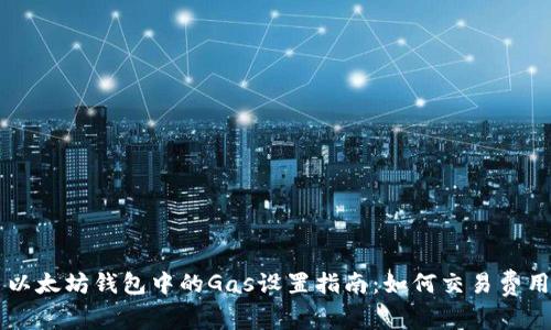 以太坊钱包中的Gas设置指南：如何交易费用