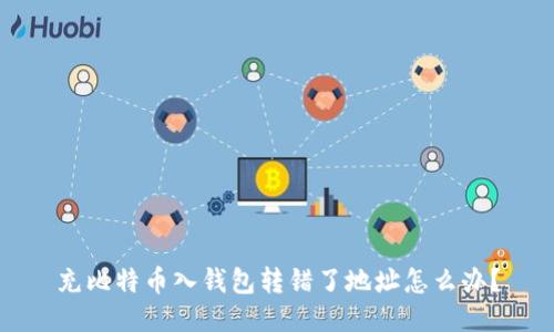 充比特币入钱包转错了地址怎么办?