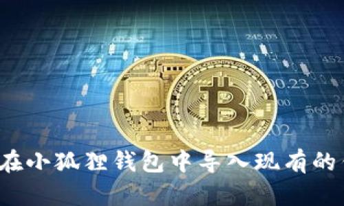 如何在小狐狸钱包中导入现有的钱包?