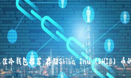 2023年最佳冷钱包推荐：存储Shiba Inu (SHIB) 币的安全选择