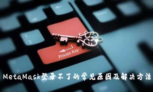 MetaMask登录不了的常见原因及解决方法