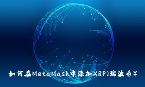 如何在MetaMask中添加XRP（瑞波币）