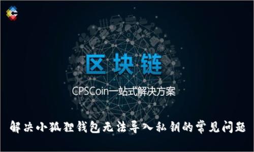 解决小狐狸钱包无法导入私钥的常见问题