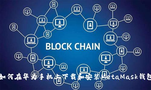 如何在华为手机上下载和安装MetaMask钱包