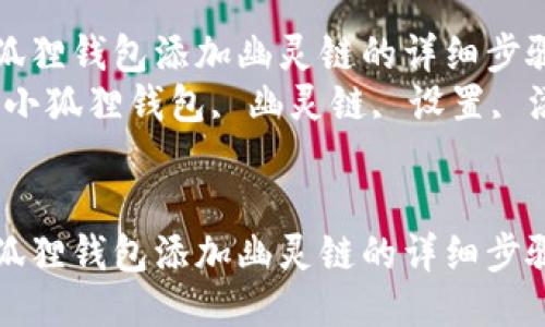 设置小狐狸钱包添加幽灵链的详细步骤与指南
关键词：小狐狸钱包, 幽灵链, 设置, 添加链


设置小狐狸钱包添加幽灵链的详细步骤与指南