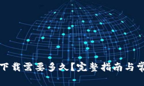 比特币钱包下载需要多久？完整指南与常见问题解答