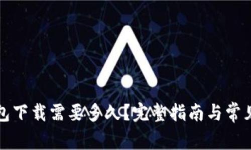 比特币钱包下载需要多久？完整指南与常见问题解答