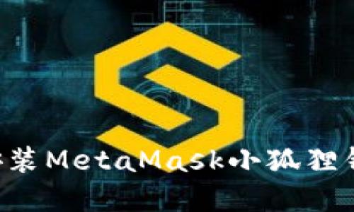 如何下载和安装MetaMask小狐狸钱包：全面指南