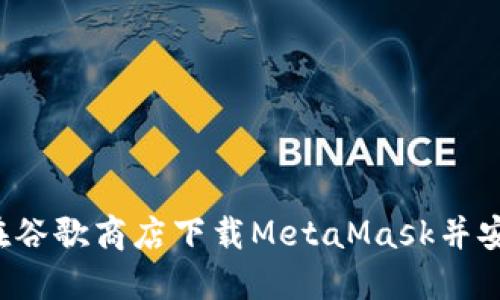 如何在谷歌商店下载MetaMask并安全使用