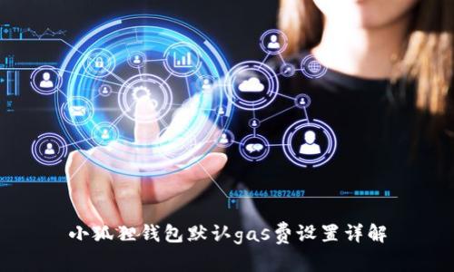 小狐狸钱包默认gas费设置详解