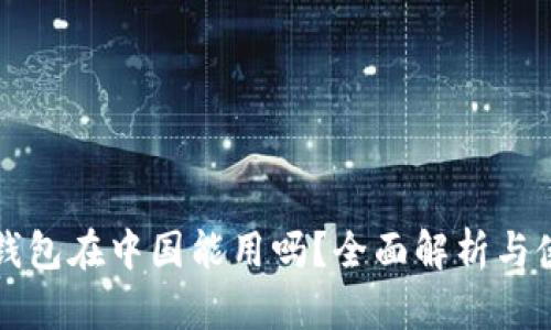 小狐狸钱包在中国能用吗?全面解析与使用指南