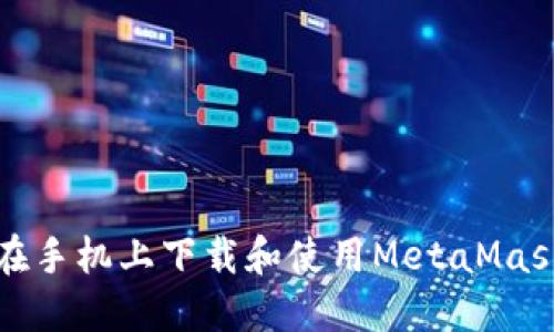 如何在手机上下载和使用MetaMask钱包