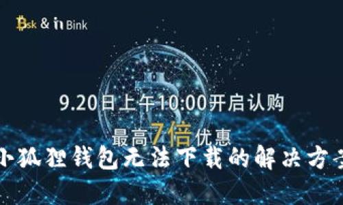 小狐狸钱包无法下载的解决方案