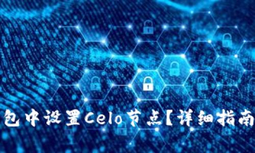 如何在小狐狸钱包中设置Celo节点?详细指南与常见问题解答