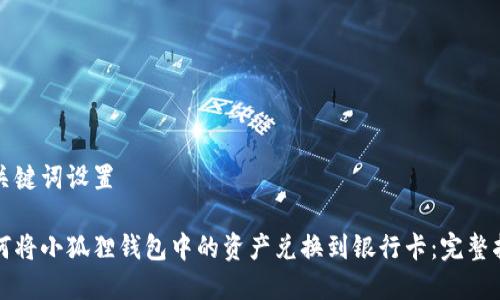 和关键词设置

如何将小狐狸钱包中的资产兑换到银行卡：完整指南