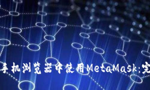如何在手机浏览器中使用MetaMask：完整指南
