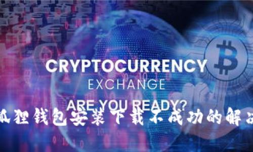 : 小狐狸钱包安装下载不成功的解决方案