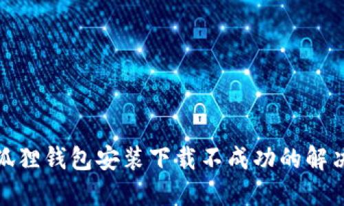 : 小狐狸钱包安装下载不成功的解决方案