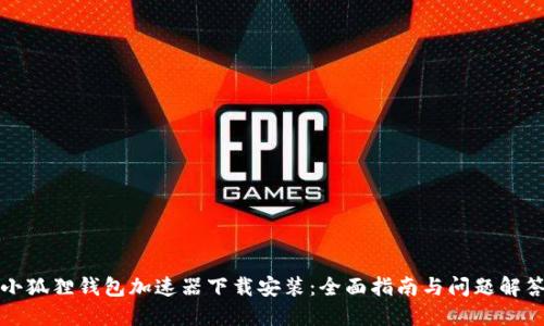 小狐狸钱包加速器下载安装：全面指南与问题解答