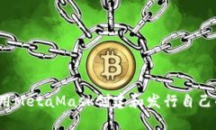 如何使用MetaMask创建和发行自己的代币？