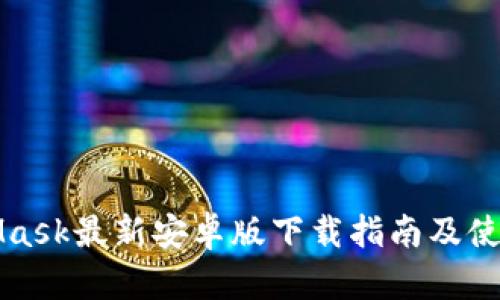 MetaMask最新安卓版下载指南及使用技巧