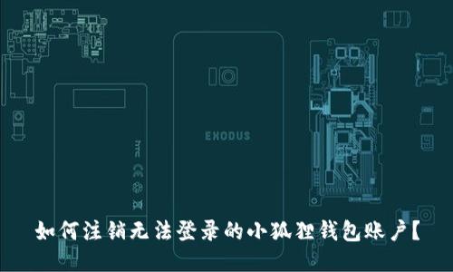 如何注销无法登录的小狐狸钱包账户？