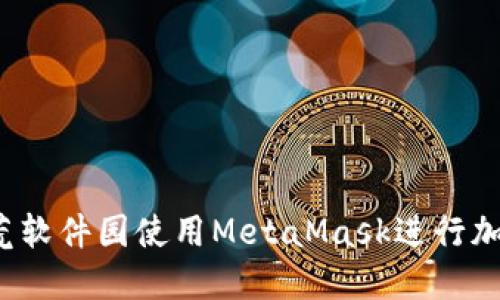 如何通过烧荒软件园使用MetaMask进行加密货币交易？