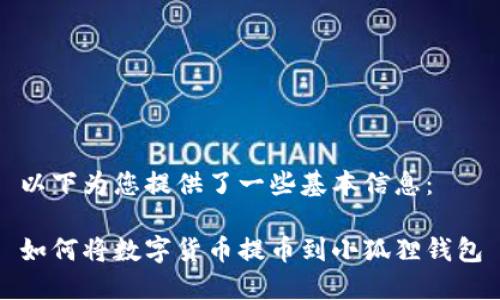 以下为您提供了一些基本信息：

如何将数字货币提币到小狐狸钱包