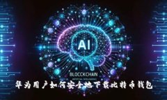 华为用户如何安全地下载