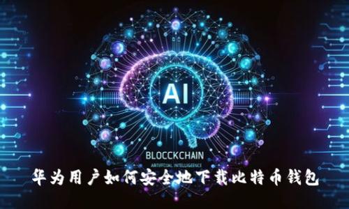 华为用户如何安全地下载比特币钱包
