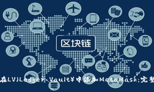 如何在LV(Ledger Vault)中添加MetaMask:完整指南