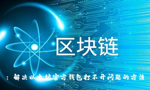 : 解决以太坊官方钱包打不开问题的方法