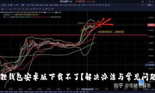 小狐狸钱包安卓版下载不了？解决办法与常见问题解析