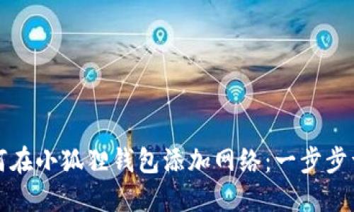 如何在小狐狸钱包添加网络：一步步详解