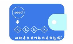 : 比特币交易网能作为钱包