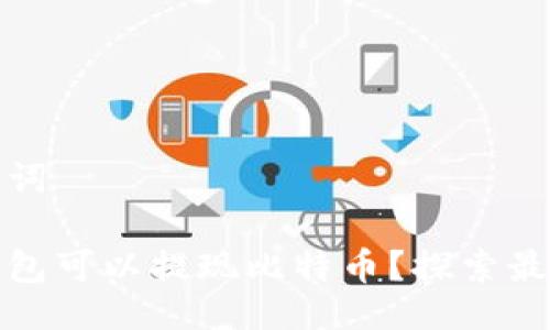 与关键词

什么钱包可以提现比特币？探索最佳选择