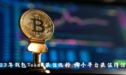 2023年钱包Token最佳选择:哪个平台最值得信赖?