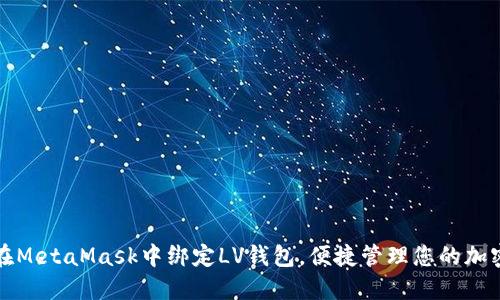 如何在MetaMask中绑定LV钱包，便捷管理您的加密资产