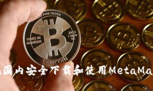如何在国内安全下载和使用MetaMask钱包