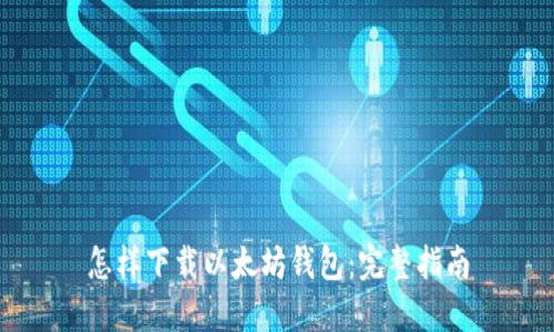 怎样下载以太坊钱包：完整指南