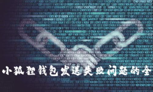 : 解决小狐狸钱包发送失败问题的全面指南