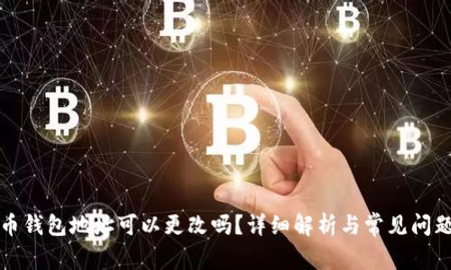 比特币钱包地址可以更改吗？详细解析与常见问题解答