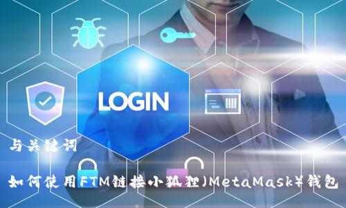 与关键词
如何使用FTM链接小狐狸(MetaMask)钱包