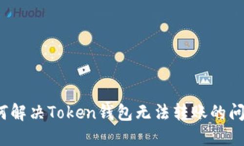 如何解决Token钱包无法转账的问题？