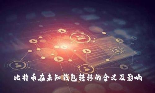 比特币在未知钱包转移的含义及影响