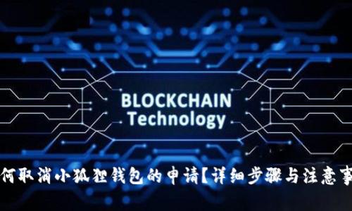 如何取消小狐狸钱包的申请?详细步骤与注意事项