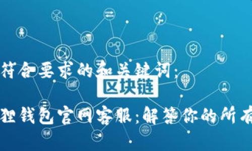 给出符合要求的和关键词:
小狐狸钱包官网客服:解答你的所有疑问