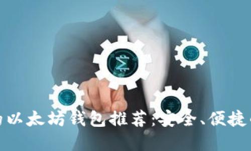 最好的以太坊钱包推荐：安全、便捷的选择