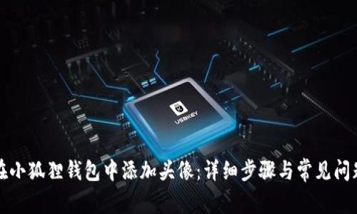 如何在小狐狸钱包中添加头像:详细步骤与常见问题解析