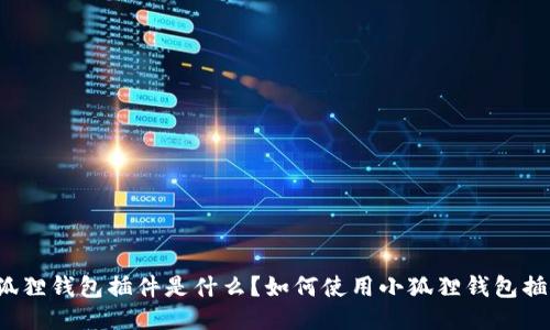 小狐狸钱包插件是什么?如何使用小狐狸钱包插件?
